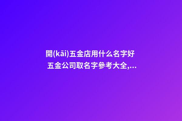 開(kāi)五金店用什么名字好 五金公司取名字參考大全,起名之家